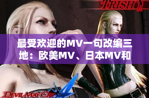 最受欢迎的MV一句改编三地:欧美MV、日本MV和韩国MV更热! 最受欢迎的MV一句改编三地:欧美MV、日本MV和韩国MV更热!