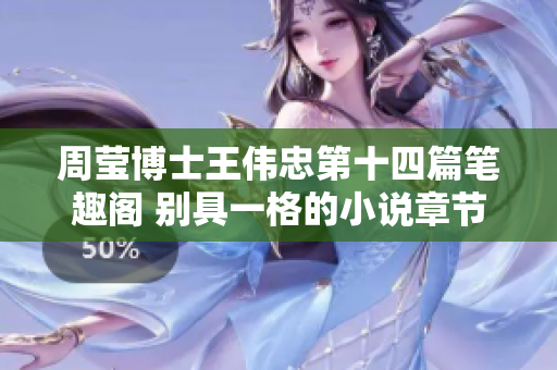 周莹博士王伟忠第十四篇笔趣阁 别具一格的小说章节