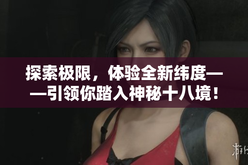 探索极限，体验全新纬度——引领你踏入神秘十八境！