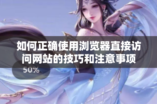 如何正确使用浏览器直接访问网站的技巧和注意事项 如何正确使用浏览器直接访问网站的技巧和注意事项