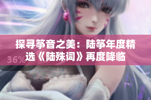 探寻筝音之美：陆筝年度精选《陆殊词》再度降临