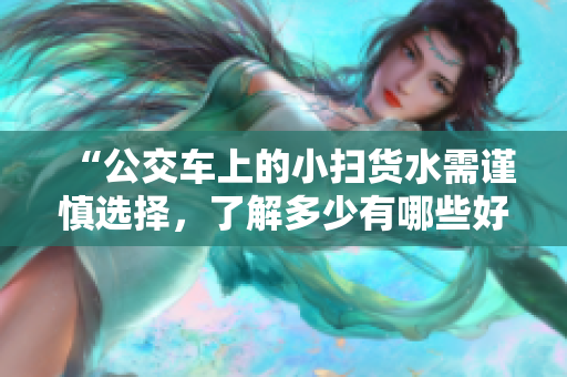 “公交车上的小扫货水需谨慎选择，了解多少有哪些好处？”