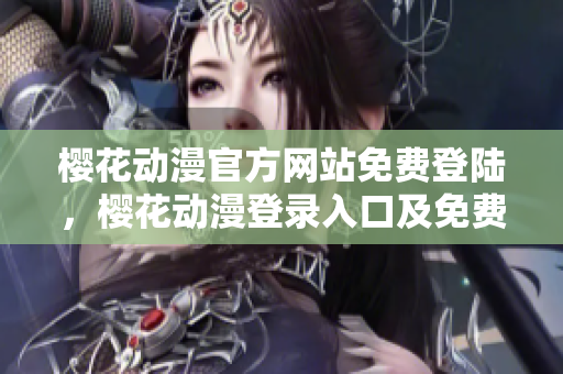 樱花动漫官方网站免费登陆，樱花动漫登录入口及免费观看资源分享