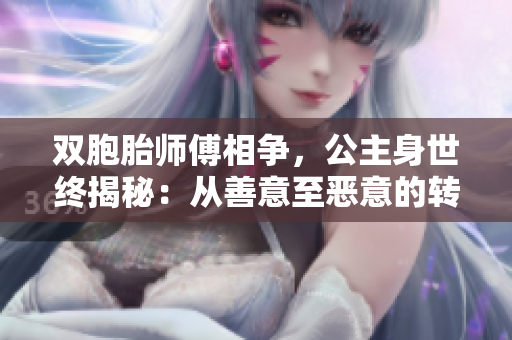 双胞胎师傅相争，公主身世终揭秘：从善意至恶意的转变