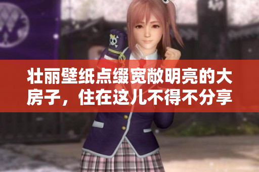 壮丽壁纸点缀宽敞明亮的大房子，住在这儿不得不分享给你看
