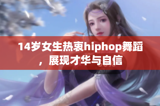 14岁女生热衷hiphop舞蹈，展现才华与自信
