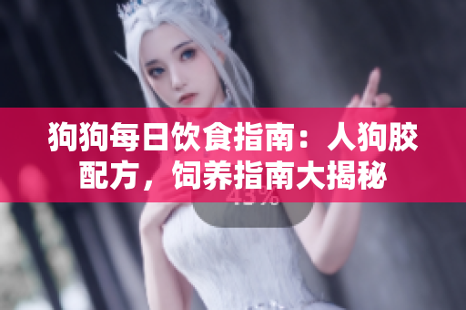 狗狗每日饮食指南：人狗胶配方，饲养指南大揭秘