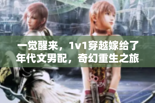 一觉醒来，1v1穿越嫁给了年代文男配，奇幻重生之旅展开