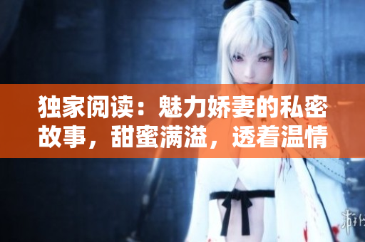 独家阅读：魅力娇妻的私密故事，甜蜜满溢，透着温情