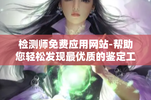 检测师免费应用网站-帮助您轻松发现最优质的鉴定工具