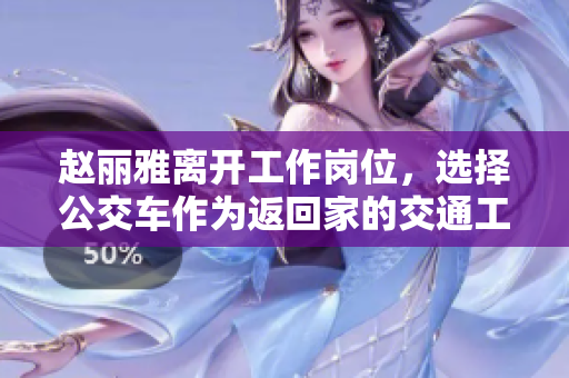 赵丽雅离开工作岗位，选择公交车作为返回家的交通工具