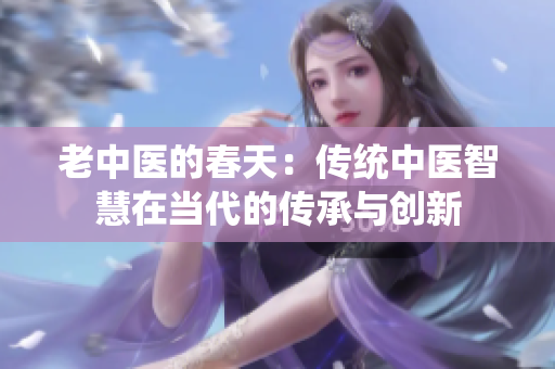 老中医的春天：传统中医智慧在当代的传承与创新